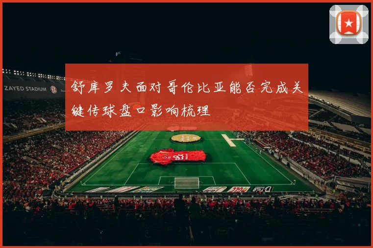 舒库罗夫面对哥伦比亚能否完成关键传球盘口影响梳理
