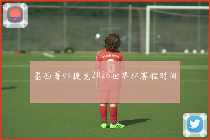 墨西哥vs捷克2026世界杯赛程时间
