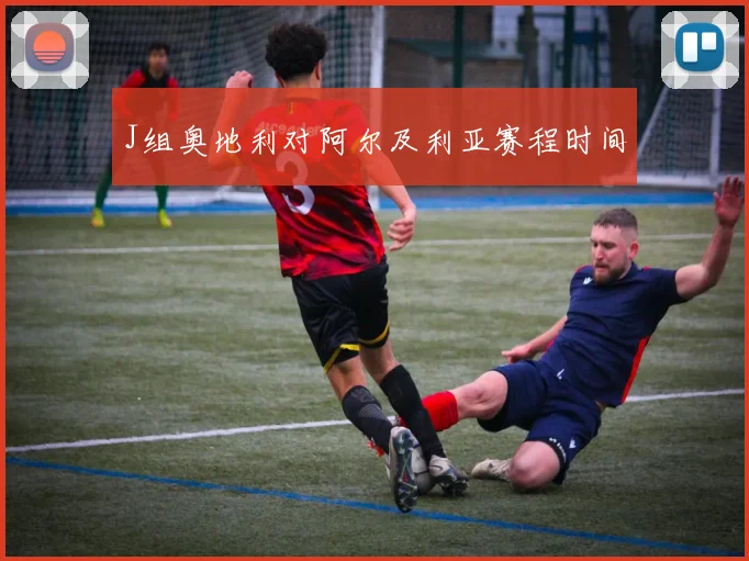 J组奥地利对阿尔及利亚赛程时间