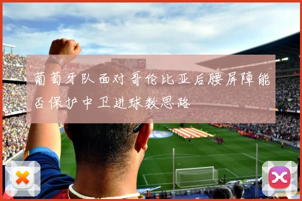 葡萄牙队面对哥伦比亚后腰屏障能否保护中卫进球数思路