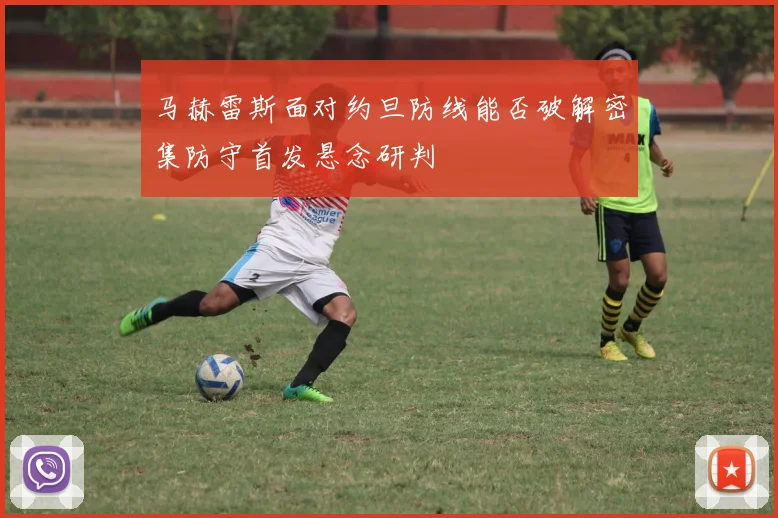 马赫雷斯面对约旦防线能否破解密集防守首发悬念研判