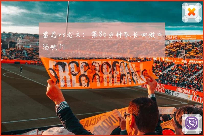 雷恩vs尤文:第86分钟队长回做中场破门