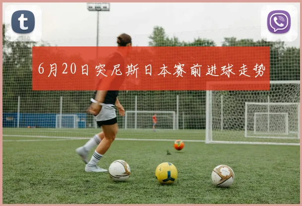 6月20日突尼斯日本赛前进球走势