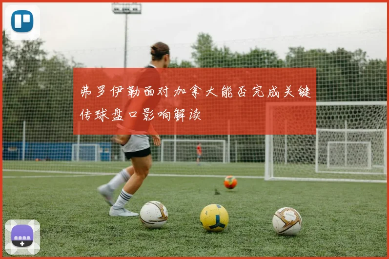 弗罗伊勒面对加拿大能否完成关键传球盘口影响解读