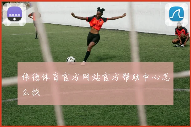 伟德体育官方网站官方帮助中心怎么找