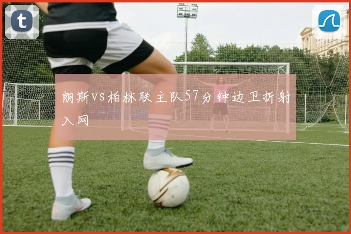 朗斯vs柏林联主队57分钟边卫折射入网