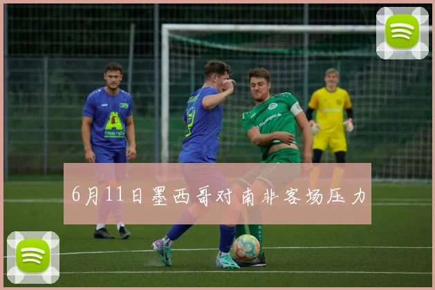 6月11日墨西哥对南非客场压力