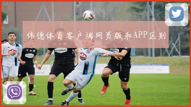 伟德体育客户端网页版和APP区别