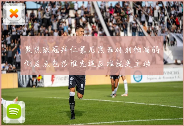 聚焦欧冠拜仁慕尼黑面对利物浦弱侧后点包抄谁先适应谁就更主动
