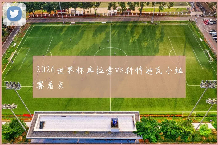2026世界杯库拉索vs科特迪瓦小组赛看点
