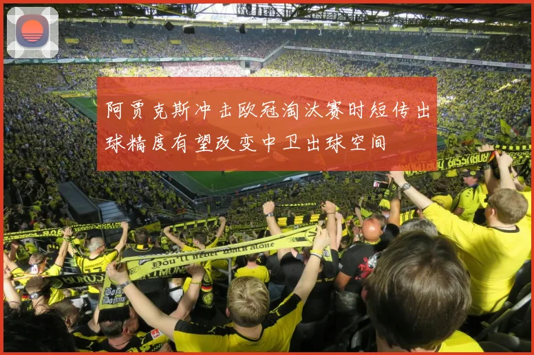 阿贾克斯冲击欧冠淘汰赛时短传出球精度有望改变中卫出球空间