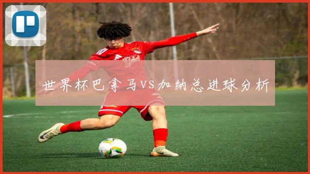 世界杯巴拿马vs加纳总进球分析