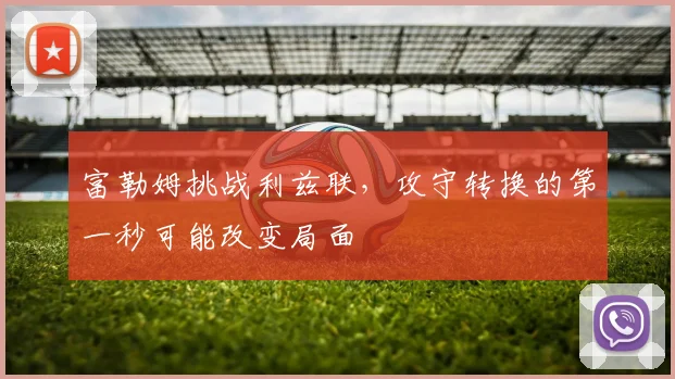 富勒姆挑战利兹联，攻守转换的第一秒可能改变局面