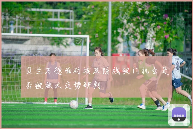 贝兰万德面对埃及防线破门机会是否被放大走势研判