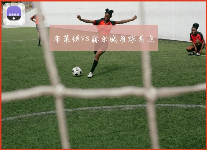 布莱顿vs赫尔城角球看点