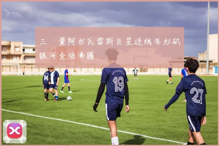 三笘薰阿尔瓦雷斯巨星连线洛杉矶银河全场沸腾