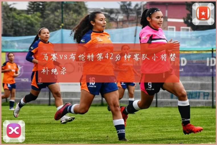 马赛vs布伦特第42分钟客队小将替补绝杀
