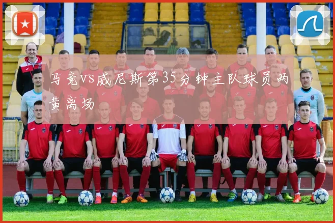 马竞vs威尼斯第35分钟主队球员两黄离场