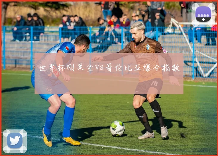 世界杯刚果金vs哥伦比亚爆冷指数