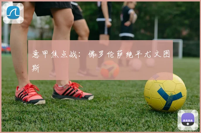 意甲焦点战：佛罗伦萨绝平尤文图斯