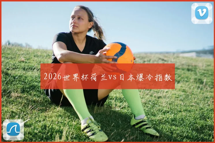 2026世界杯荷兰vs日本爆冷指数