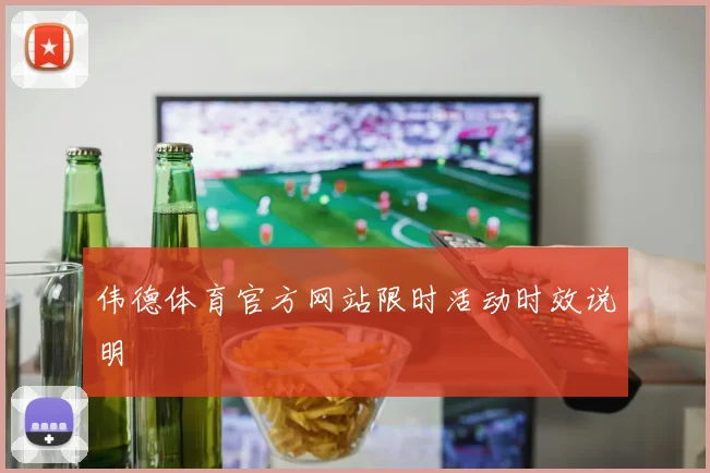 伟德体育官方网站限时活动时效说明
